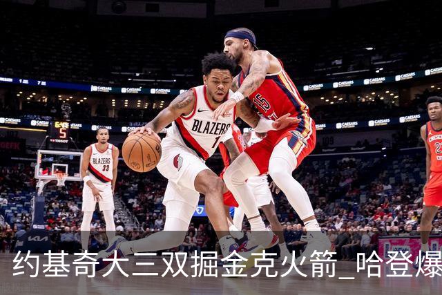 约基奇大三双掘金克火箭 哈登爆发快船胜国王